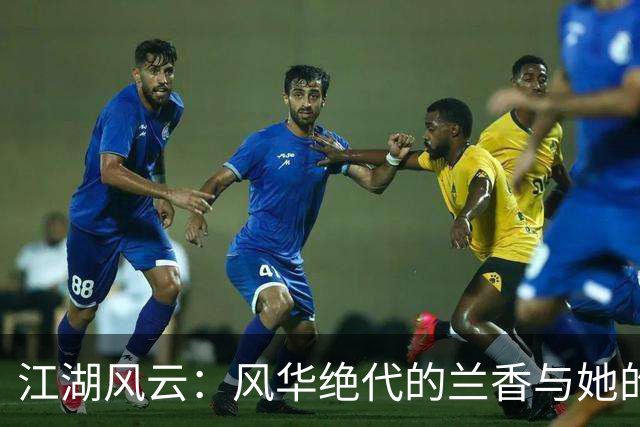 江湖风云：风华绝代的兰香与她的传奇人生