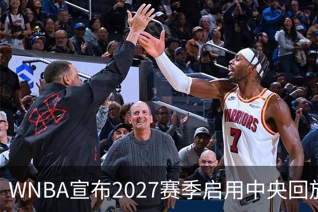 WNBA宣布2027赛季启用中央回放中心 斥资数千万美元改善判罚